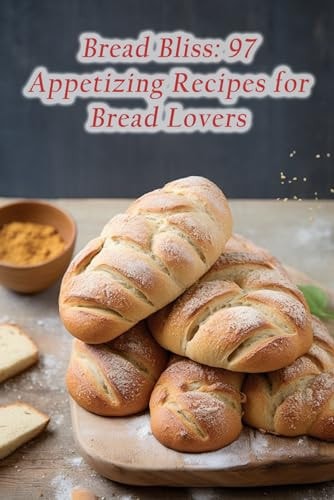Bread Bliss 97 Appetizing Recipes for Bread Lovers