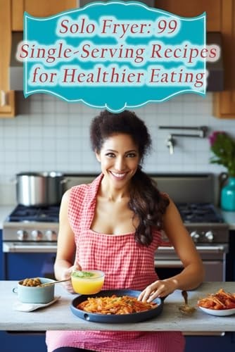 Solo Fryer 99 Single-Serving Recipes for Healthier Eating