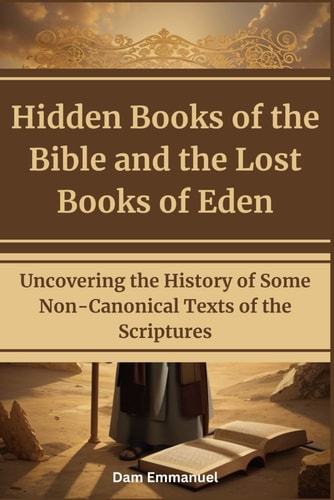 Hidden Books of the Bible and the Lost Books of Eden Uncovering the History of Some Non-Canonical Texts of the Scriptures