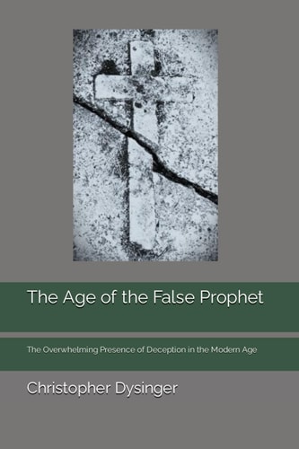 The Age of the False Prophet The Overwhelming Presence of Deception in the Modern Age