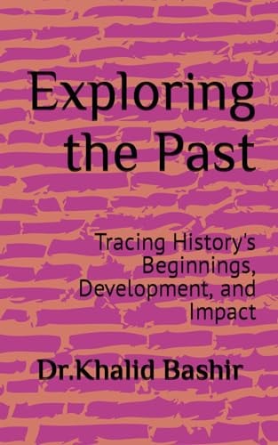 Exploring the Past Tracing History's Beginnings, Development, and Impact