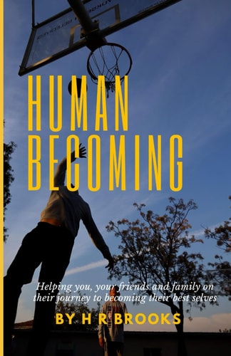 Human Becoming Helping You, Your Friends and Family on Their Journey to Becoming Their Best Selves