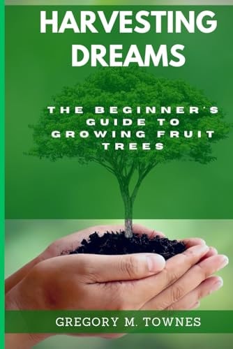 Harvesting Dreams The Beginner's Guide to Growing Fruit Trees