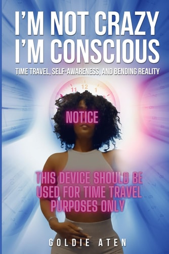 I'm Not Crazy, I'm Conscious Time Travel, Self-Awareness, and Bending Reality