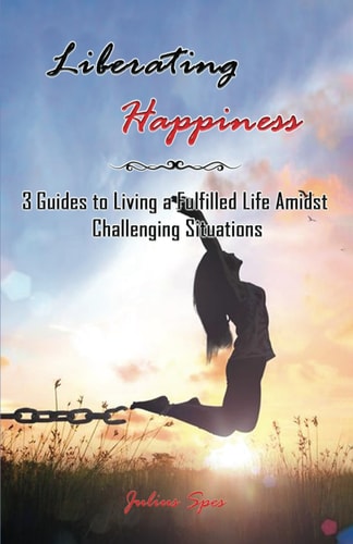 Liberating Happiness 3 Guides to Living a Fulfilled Life Amidst Challenging Situations