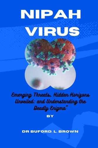 Nipah Virus Emerging Threats, Hidden Horizons Unveiled: and Understanding the Deadly Enigma
