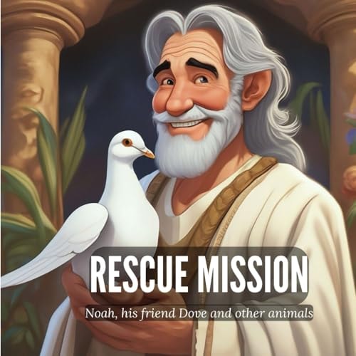 Rescue Mission Noah, His Friend Dove and Other Animals