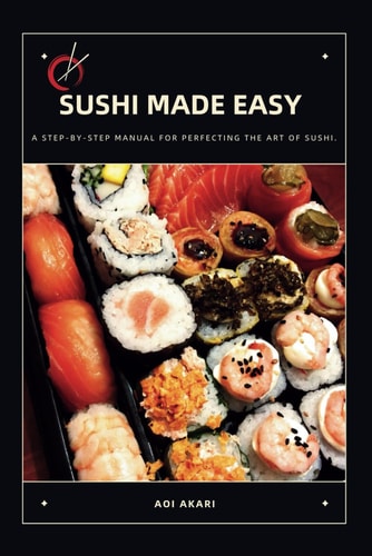Sushi Made Easy A Step-By-Step Manual for Perfecting the Art of Sushi