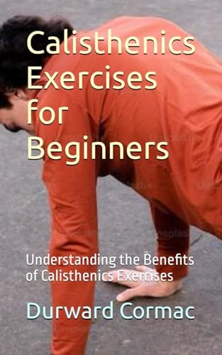 Calisthenics Exercises for Beginners Understanding the Benefits of Calisthenics Exercises