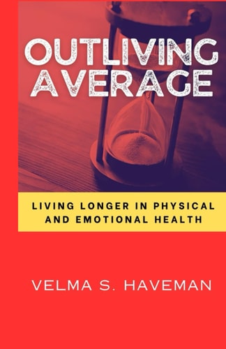 Outliving Average Living Longer in Physical and Emotional Health By Velma S. Haveman