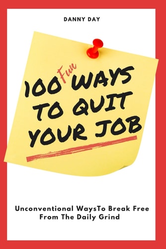 100 Ways To Quit Your Job Unconventional Ways To Break Free From The Daily Grind