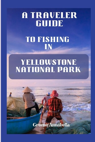A Traveler Guide to Fishing in Yellowstone National Park