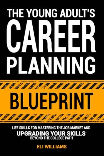 The Young Adult's Career Planning Blueprint Life Skills for Mastering the Job Market and Upgrading Your Skills Beyond the College Path