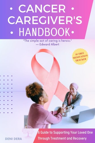 Cancer Caregiver's Handbook A Guide to Supporting Your Loved One Through Treatment and Recovery