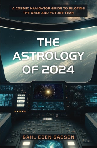 The Astrology of 2024 A Cosmic Navigator Guide to Piloting the Once and Future Year