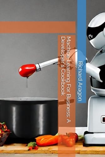 Machine Learning For Business A Developer's Cookbook
