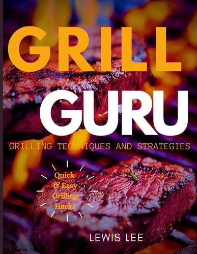 Grill Guru Grilling Techniques and Strategies