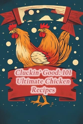 Cluckin' Good 101 Ultimate Chicken Recipes