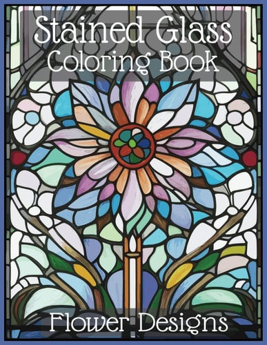 Stained Glass Flower Coloring Book for All Ages Blossom Into Colorful Tranquility