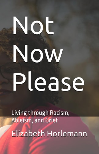 Not Now Please Living Through Racism, Ableism, and Grief