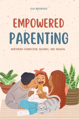 Empowered Parenting Nurturing Connection, Balance, and Growth