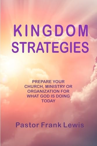 Kingdom Strategies Prepare Your Church, Ministry Or Organization for What God is Doing Today
