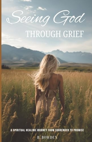 Seeing God Through Grief A Spiritual Healing Journey from Surrender to Promise