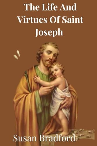 The Life And Virtues Of Saint Joseph The Man Closest to Christ