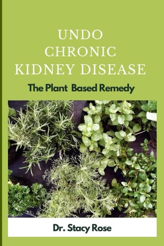 Undo Chronic Kidney Disease The Plant Based Remedy