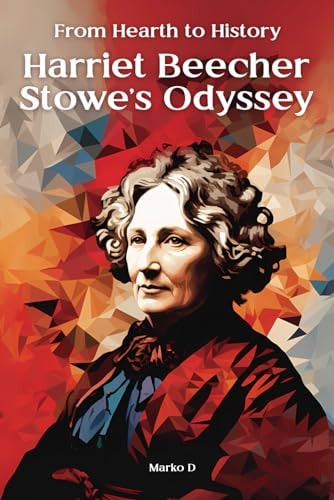 From Hearth to History Harriet Beecher Stowe's Odyssey