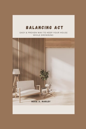 Balancing Act Easy & Proven Way to Keep Your House While Drowning