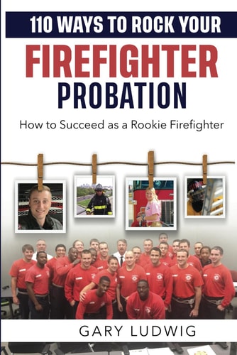 110 Ways to Rock Your Firefighter Probation How to Succeed as a Rookie Firefighter