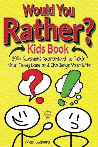 Would You Rather Kids Book Over 300 Questions to Tickle Your Funny Bone and Challenge Your Wits