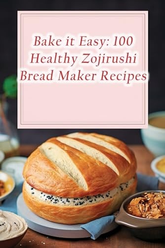 Bake it Easy 100 Healthy Zojirushi Bread Maker Recipes