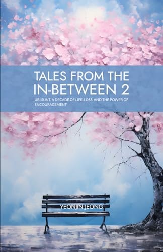 Tales from the In-between 2 Ubi Sunt, A Decade of Life, Loss, and the Power of Encouragement