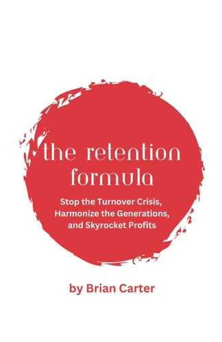 The Retention Formula Stop The Turnover Crisis, Harmonize the Generations, And Skyrocket Profits