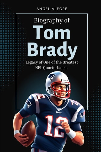 Tom Brady Legacy of One of the Greatest NFL Quarterbacks