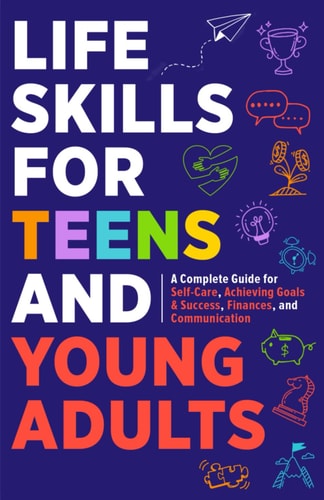 LIFE SKILLS FOR TEENS Embrace Hygiene, Health, and Life Safety for Unforeseen Challenges,... Achieve Smart Goals, Learn Budgeting, & Master Eff