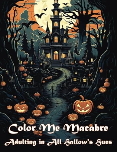 Color Me Macabre Adulting in All Hallow's Hues: Halloween Themed Adult Coloring Book