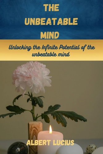 The Unbeatable Mind Unlocking the Infinite Potential of the Unbeatable Mind