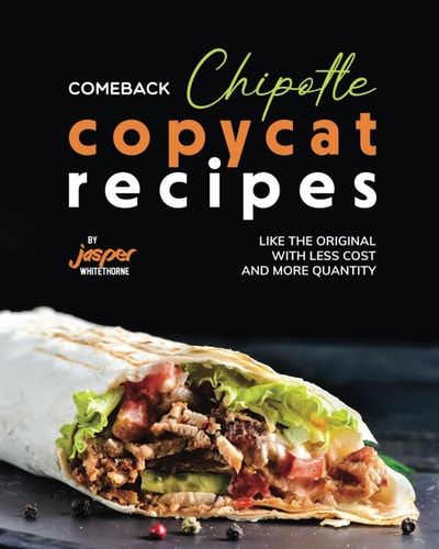 Comeback Chipotle Copycat Recipes Like the Original with Less Cost and More Quantity