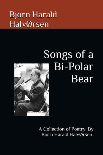 Songs of a Bi-Polar Bear A Collection of Poetry: By Bjorn Harald HalvØrsen