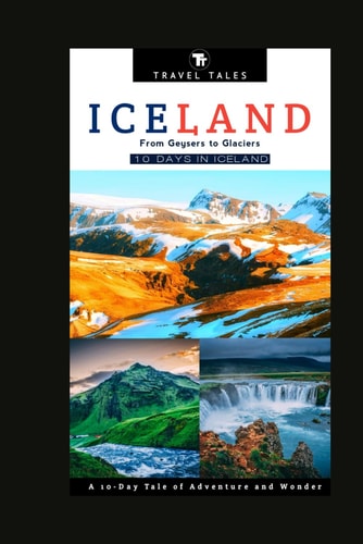 10 Days in Iceland From Geysers to Glaciers, A 10-Day Tale of Adventure and Wonder