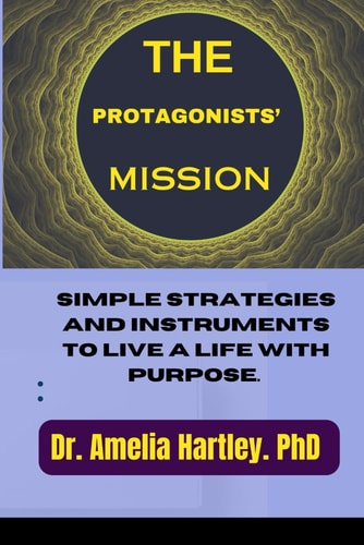 The Protagonists' Mission Simple Strategies and Instruments to Live a Life with Purpose.