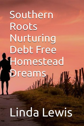 Southern Roots Nurturing Debt Free Homestead Dreams