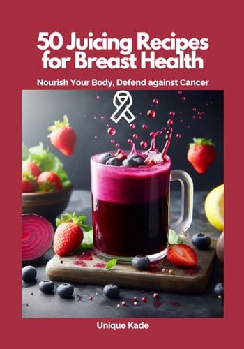 50 Juicing Recipes for Breast Health Nourish Your Body, Defend Against Cancer