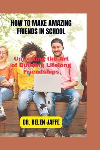 How to Make Amazing Friends in School Unlocking the Art of Building Lifelong Friendships