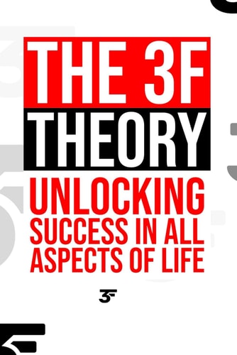 The 3F Theory Unlocking Success in All Aspects of Life
