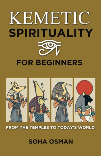Kemetic Spirituality for Beginners From the Temples to Today's World