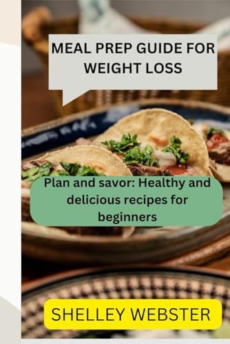 Meal Prep Guide for Weight Loss Plan and Savor: Healthy and Delicious Recipes for Beginners